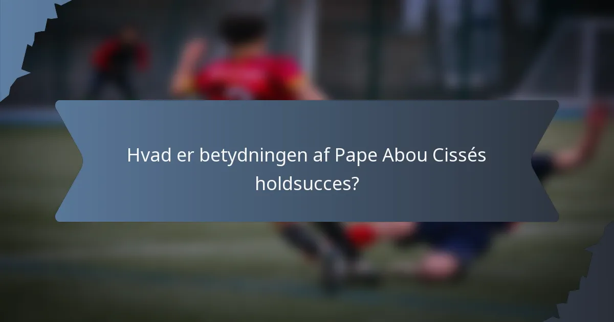Hvad er betydningen af Pape Abou Cissés holdsucces?