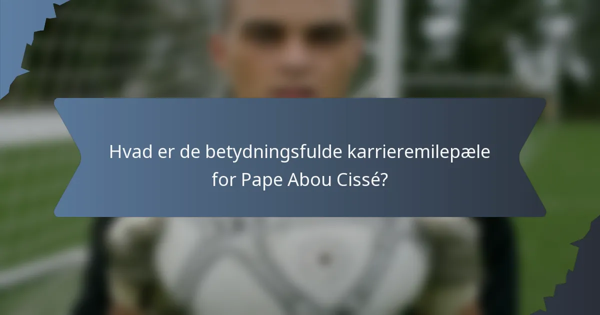 Hvad er de betydningsfulde karrieremilepæle for Pape Abou Cissé?