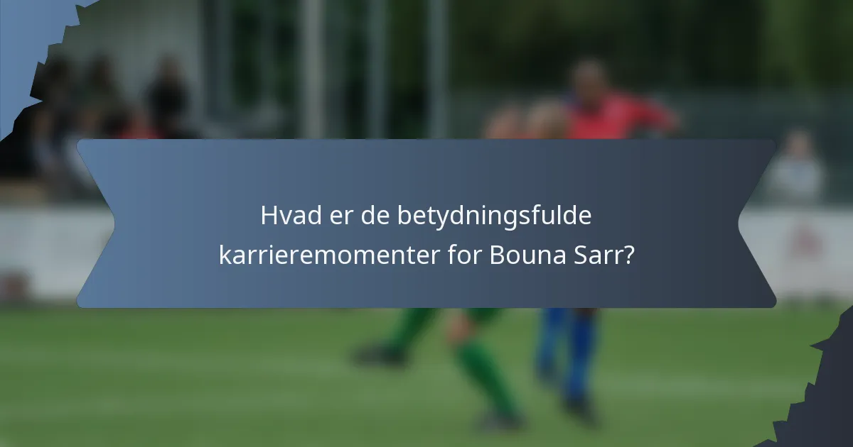 Hvad er de betydningsfulde karrieremomenter for Bouna Sarr?
