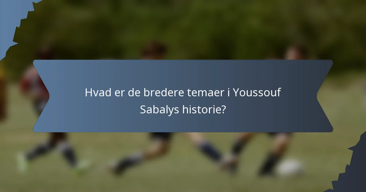 Hvad er de bredere temaer i Youssouf Sabalys historie?