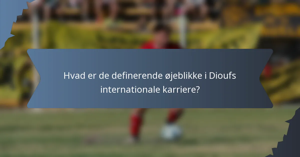 Hvad er de definerende øjeblikke i Dioufs internationale karriere?