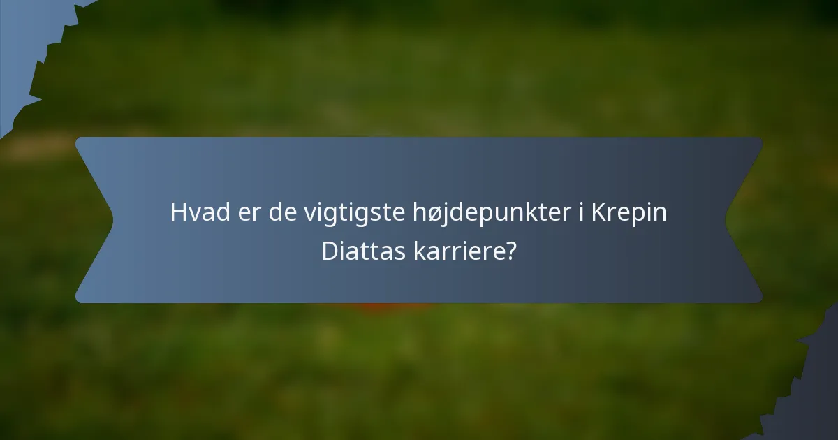 Hvad er de vigtigste højdepunkter i Krepin Diattas karriere?
