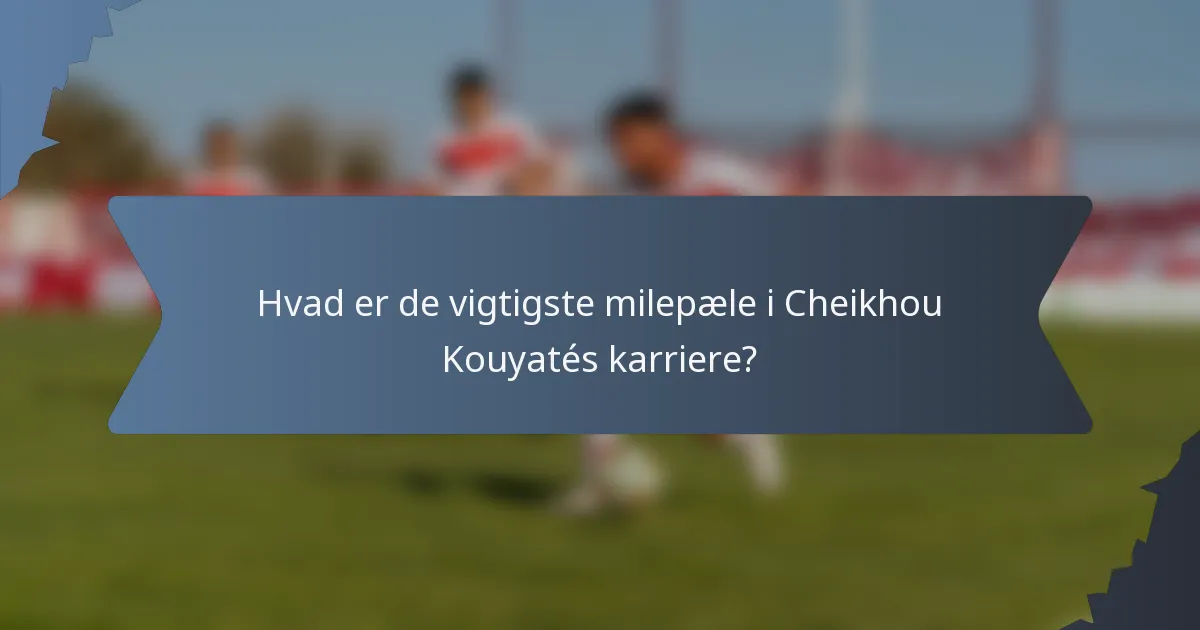 Hvad er de vigtigste milepæle i Cheikhou Kouyatés karriere?