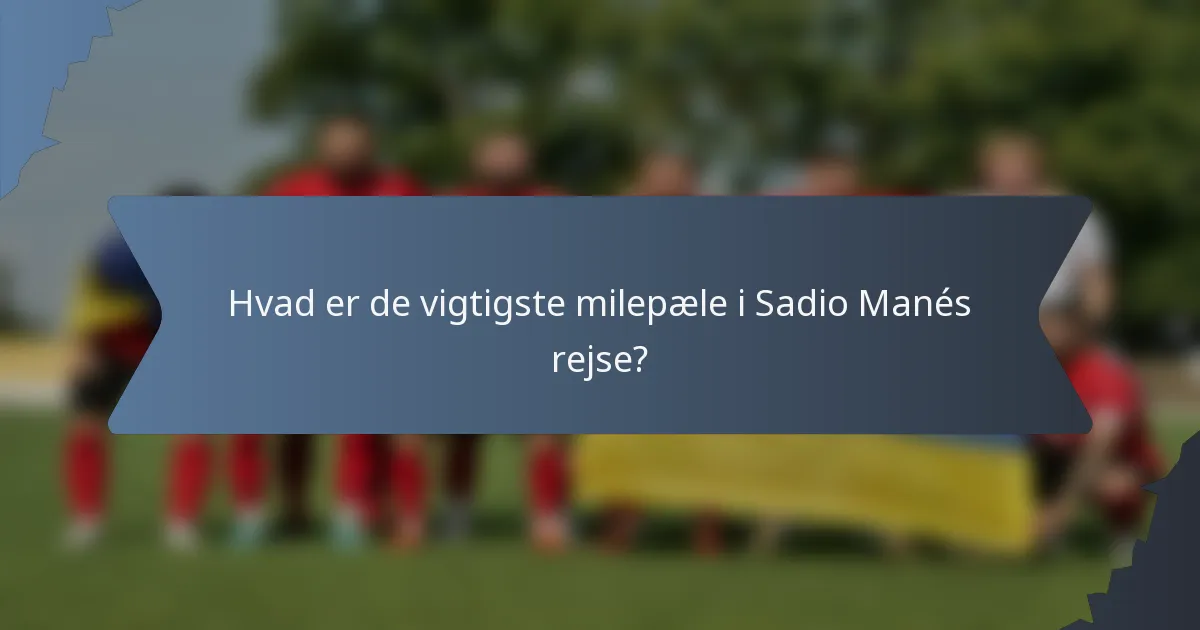 Hvad er de vigtigste milepæle i Sadio Manés rejse?