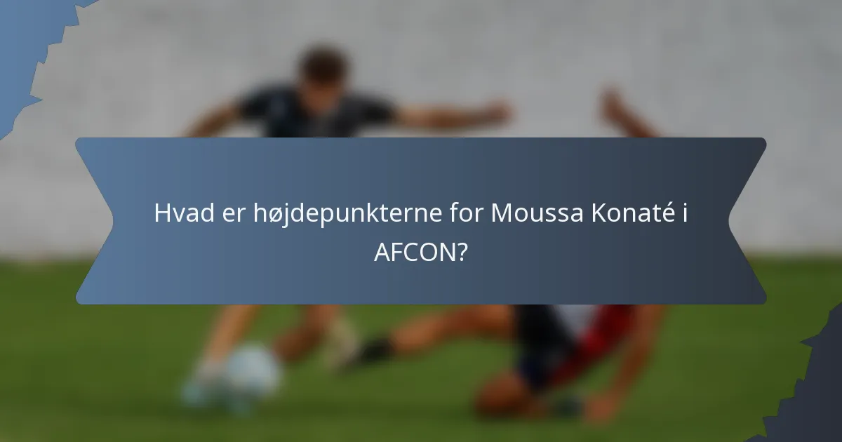 Hvad er højdepunkterne for Moussa Konaté i AFCON?