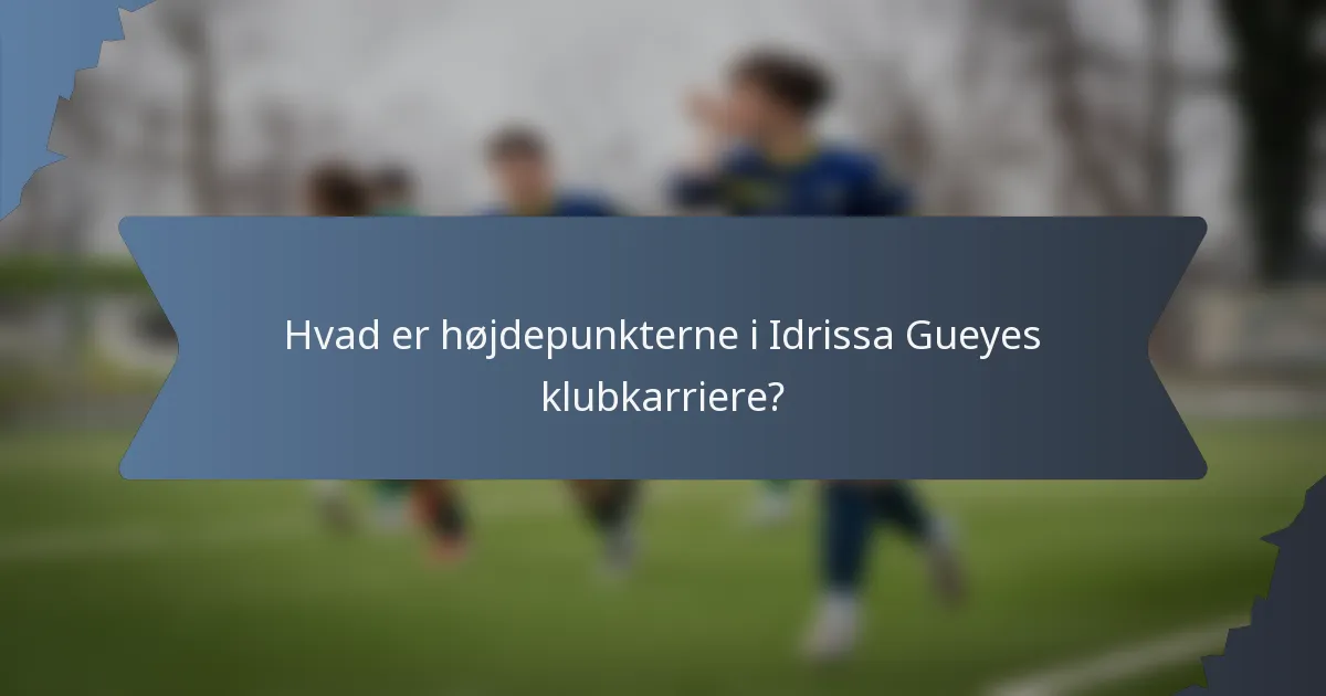 Hvad er højdepunkterne i Idrissa Gueyes klubkarriere?