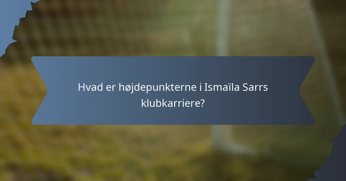 Hvad er højdepunkterne i Ismaïla Sarrs klubkarriere?