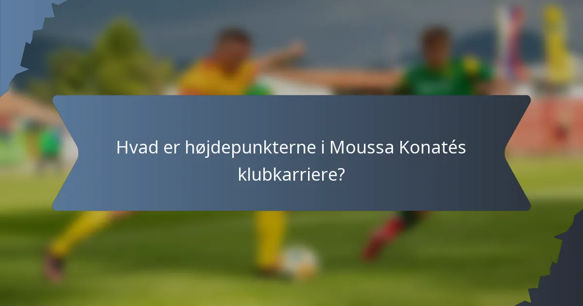 Hvad er højdepunkterne i Moussa Konatés klubkarriere?