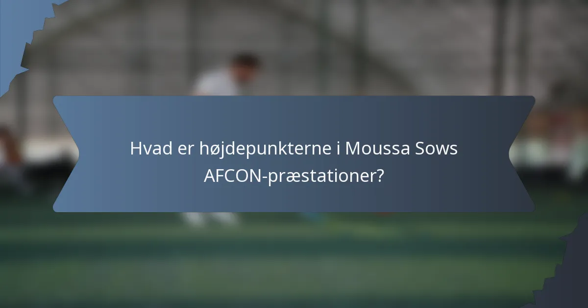 Hvad er højdepunkterne i Moussa Sows AFCON-præstationer?