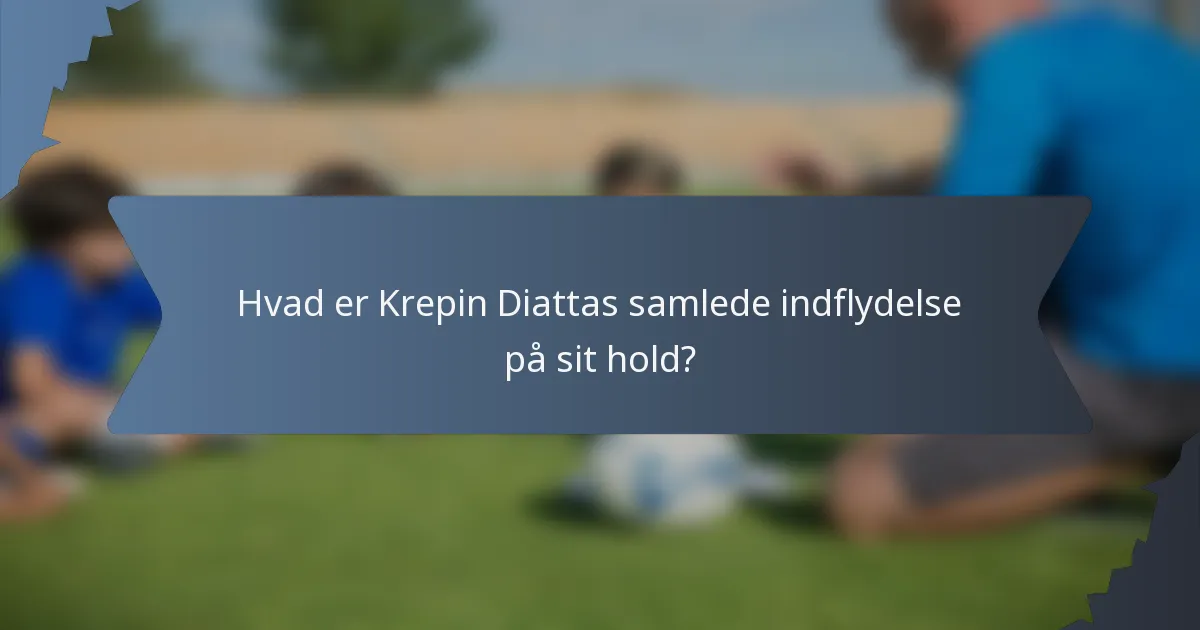Hvad er Krepin Diattas samlede indflydelse på sit hold?