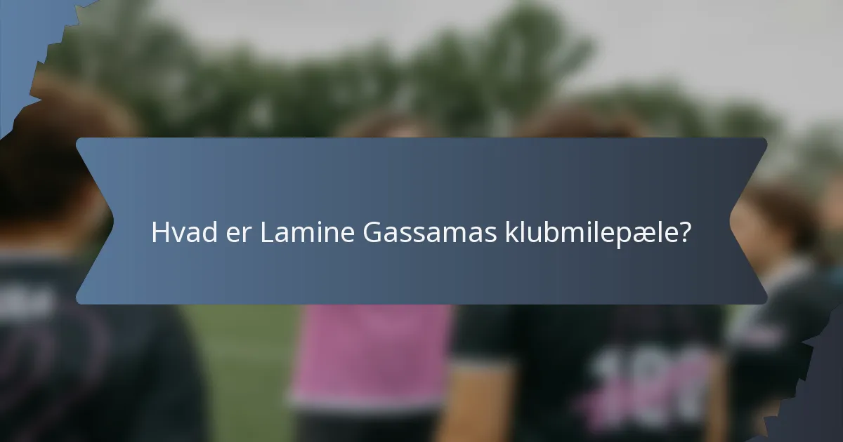 Hvad er Lamine Gassamas klubmilepæle?