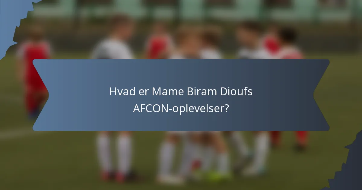 Hvad er Mame Biram Dioufs AFCON-oplevelser?