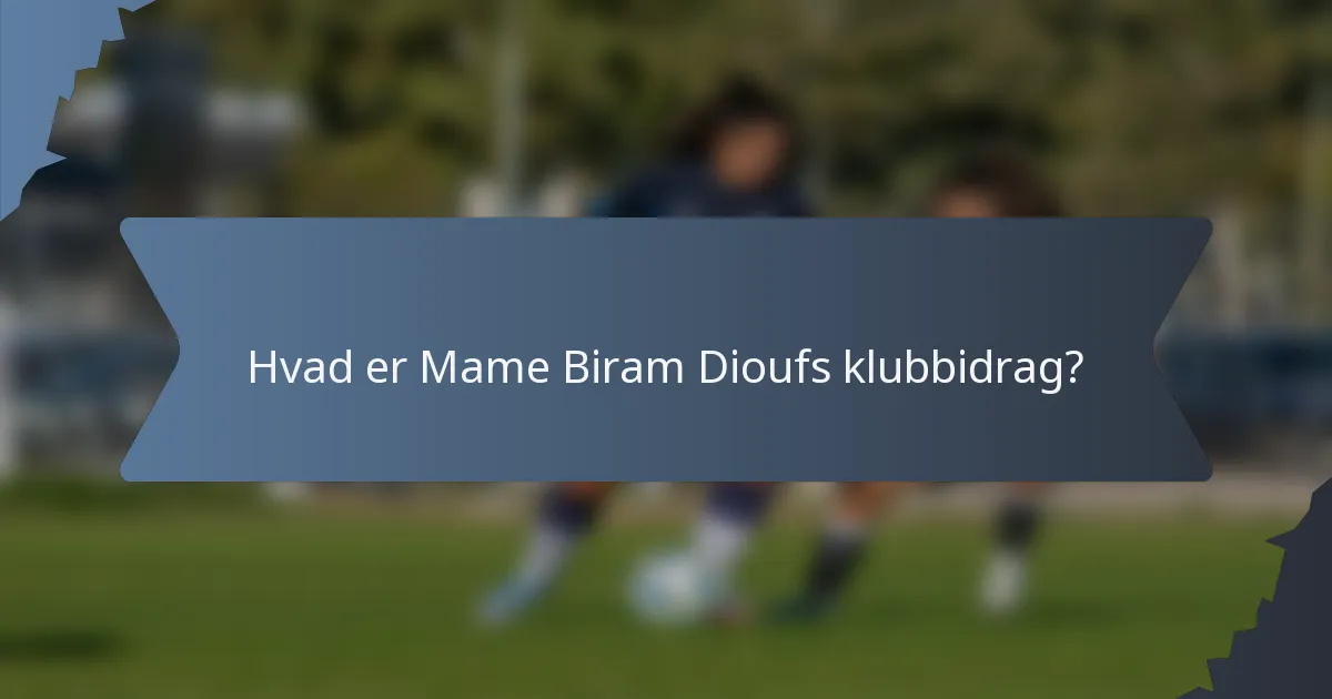 Hvad er Mame Biram Dioufs klubbidrag?