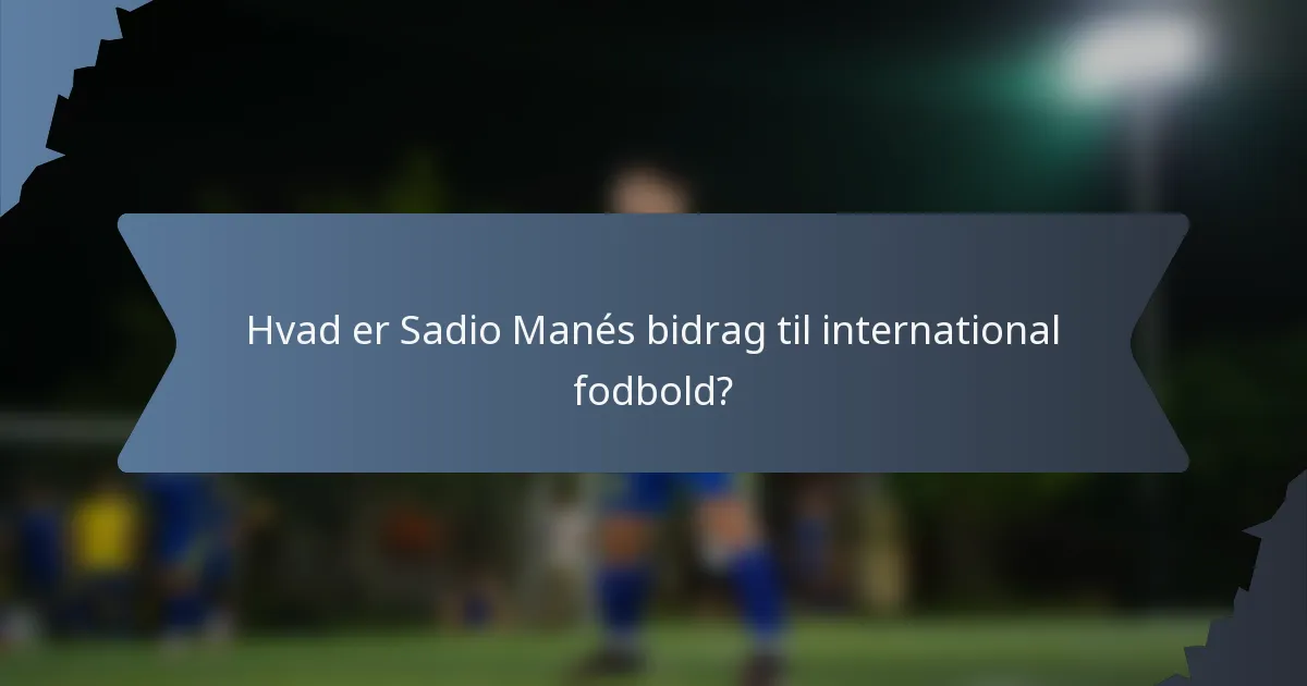 Hvad er Sadio Manés bidrag til international fodbold?