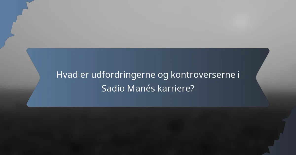 Hvad er udfordringerne og kontroverserne i Sadio Manés karriere?