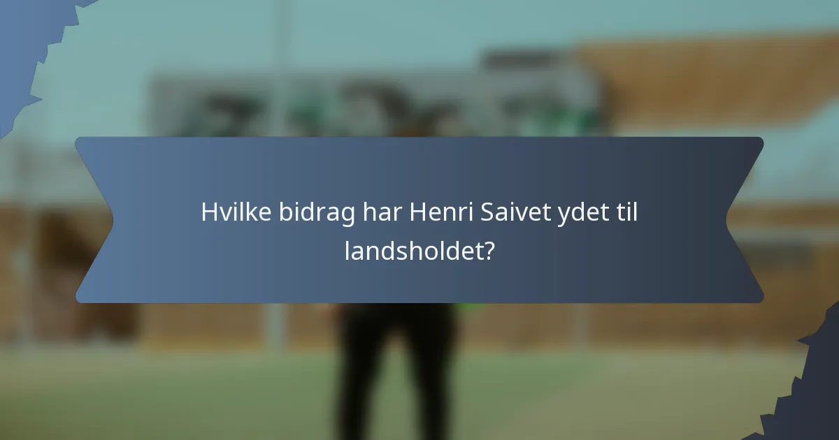 Hvilke bidrag har Henri Saivet ydet til landsholdet?