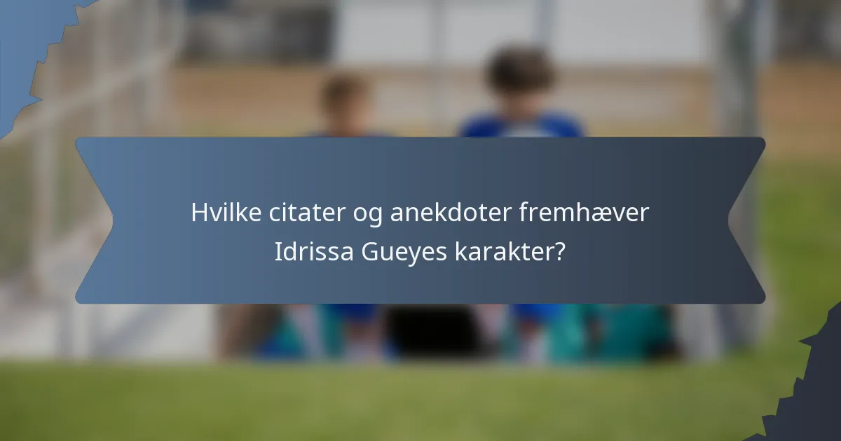 Hvilke citater og anekdoter fremhæver Idrissa Gueyes karakter?