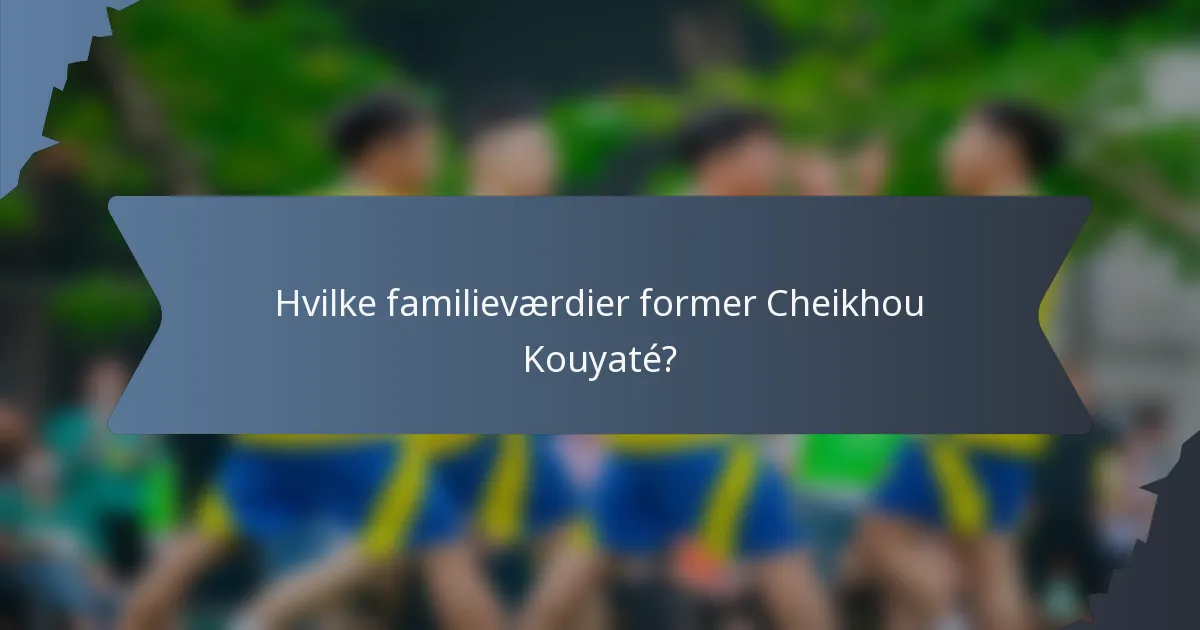 Hvilke familieværdier former Cheikhou Kouyaté?