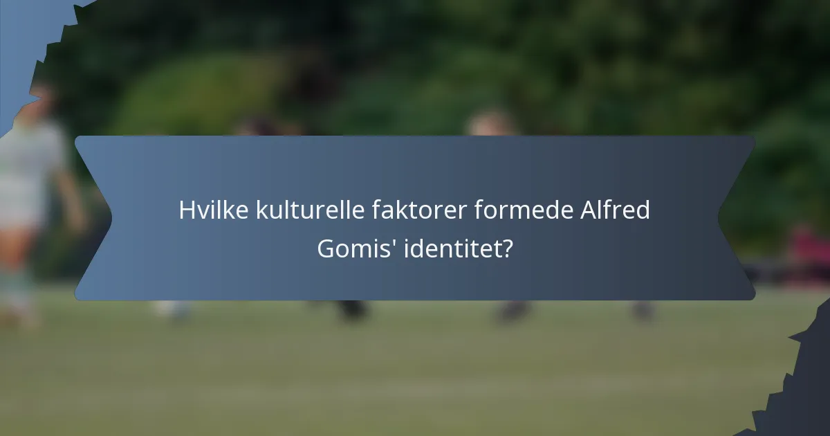 Hvilke kulturelle faktorer formede Alfred Gomis' identitet?