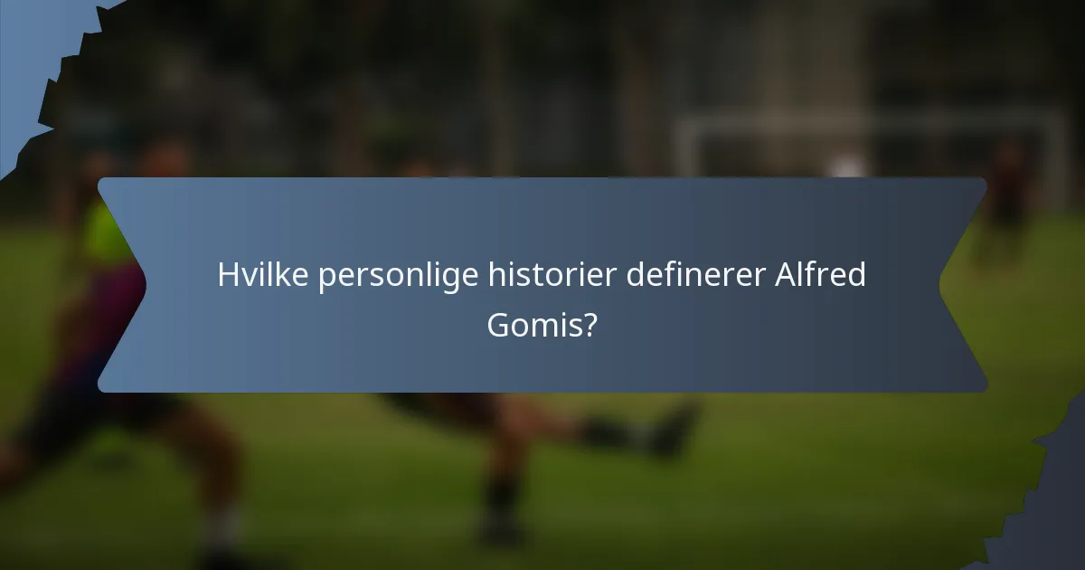 Hvilke personlige historier definerer Alfred Gomis?