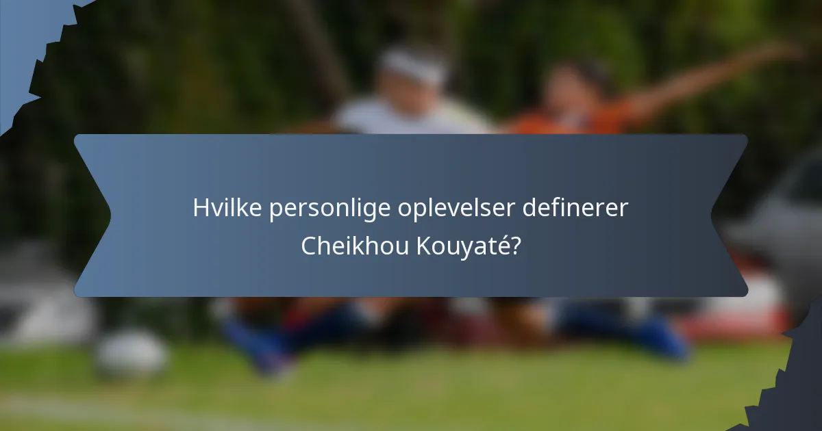 Hvilke personlige oplevelser definerer Cheikhou Kouyaté?