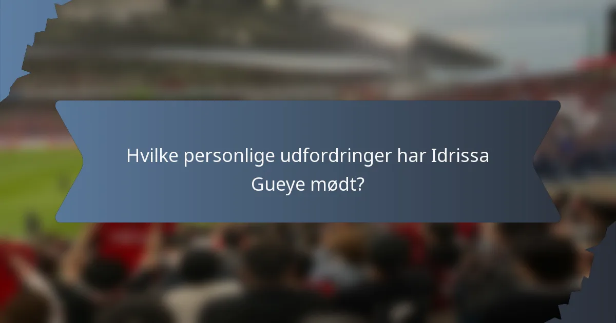 Hvilke personlige udfordringer har Idrissa Gueye mødt?