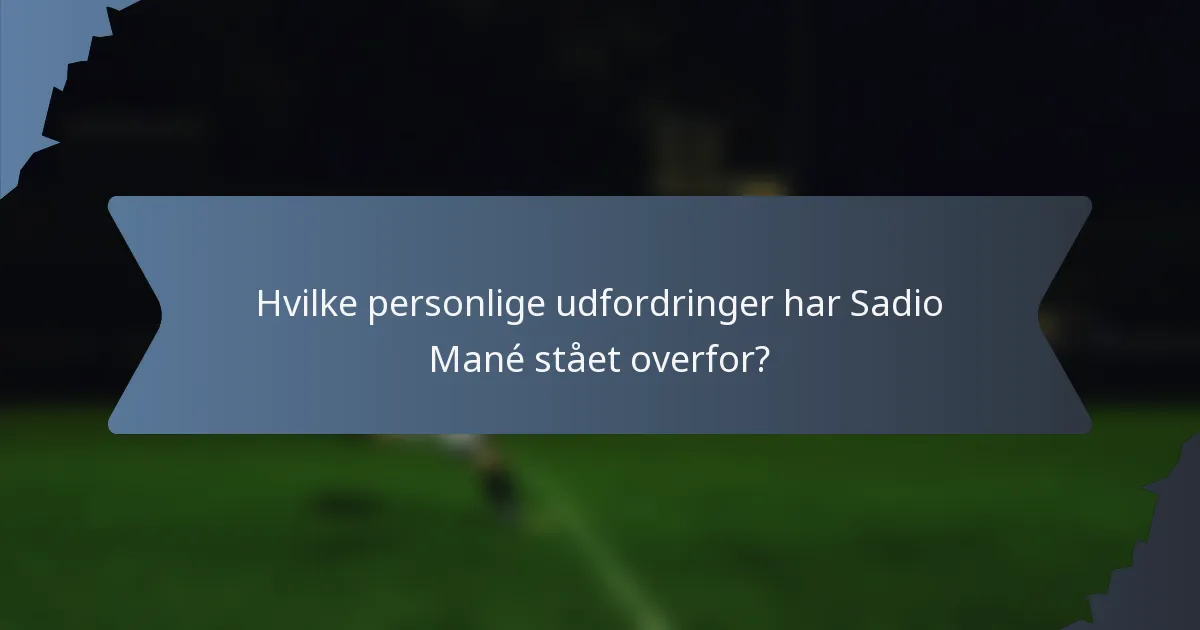 Hvilke personlige udfordringer har Sadio Mané stået overfor?