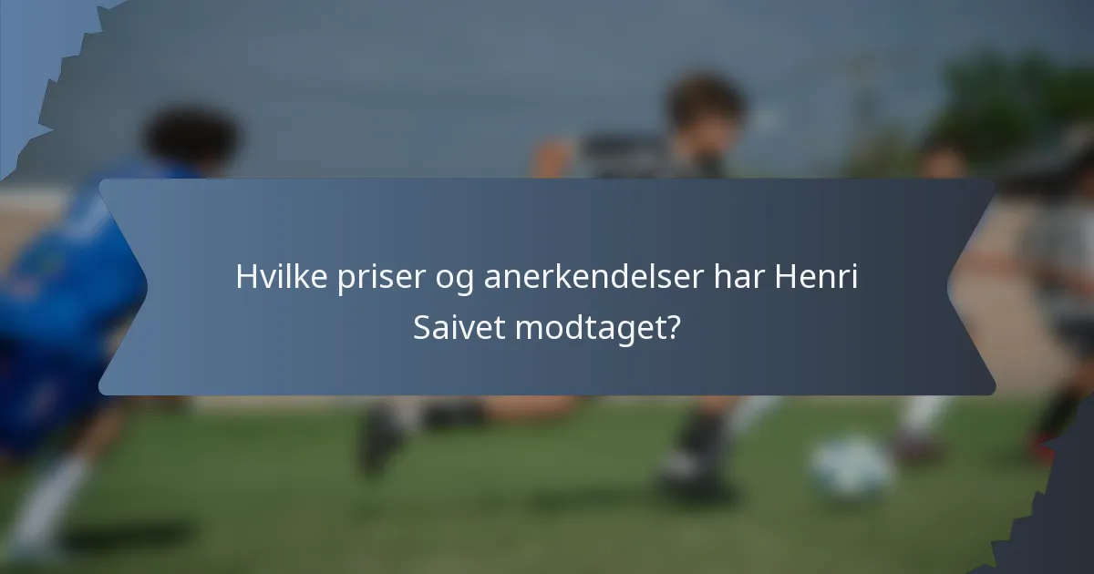 Hvilke priser og anerkendelser har Henri Saivet modtaget?