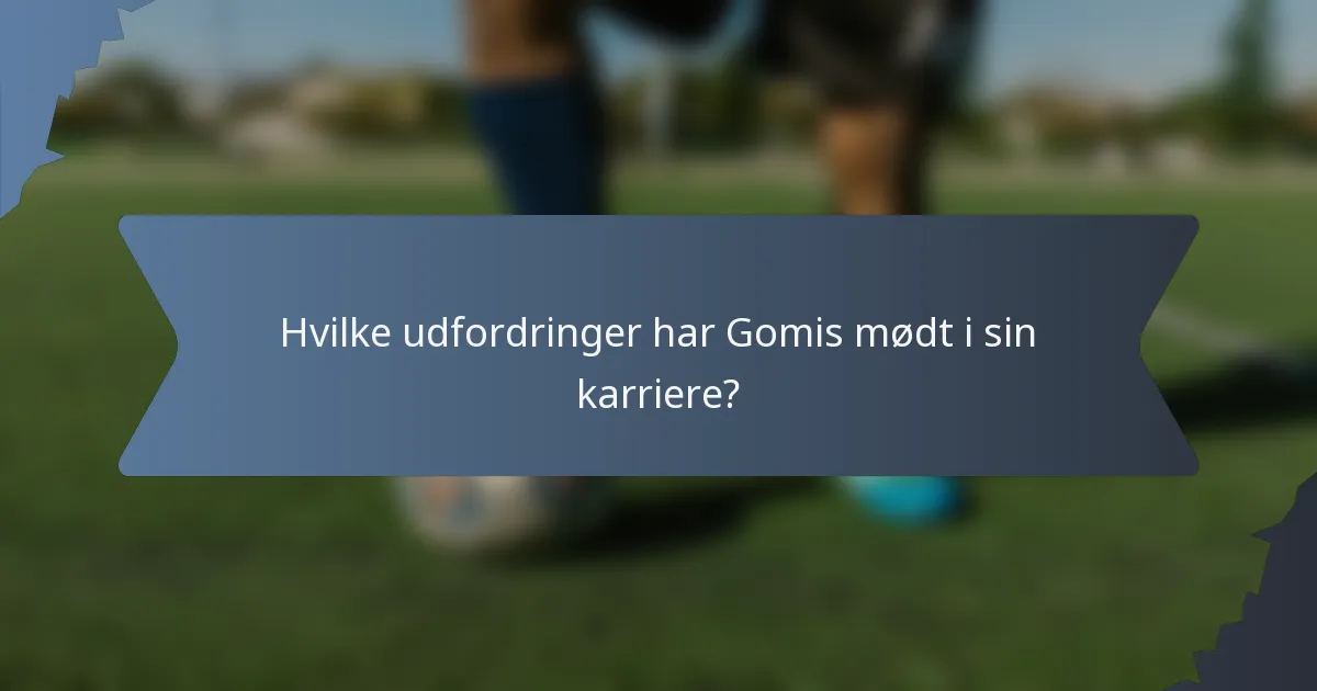Hvilke udfordringer har Gomis mødt i sin karriere?