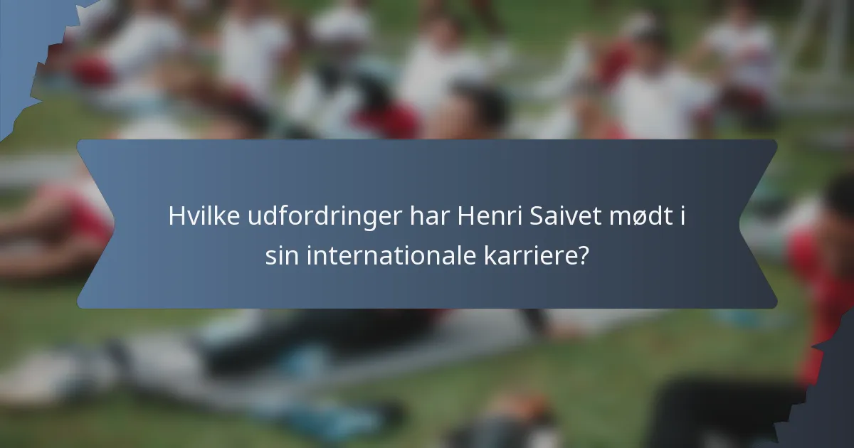 Hvilke udfordringer har Henri Saivet mødt i sin internationale karriere?