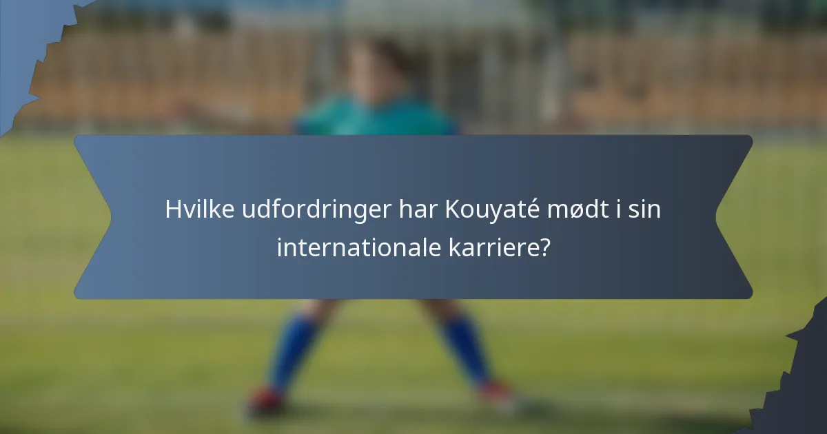Hvilke udfordringer har Kouyaté mødt i sin internationale karriere?