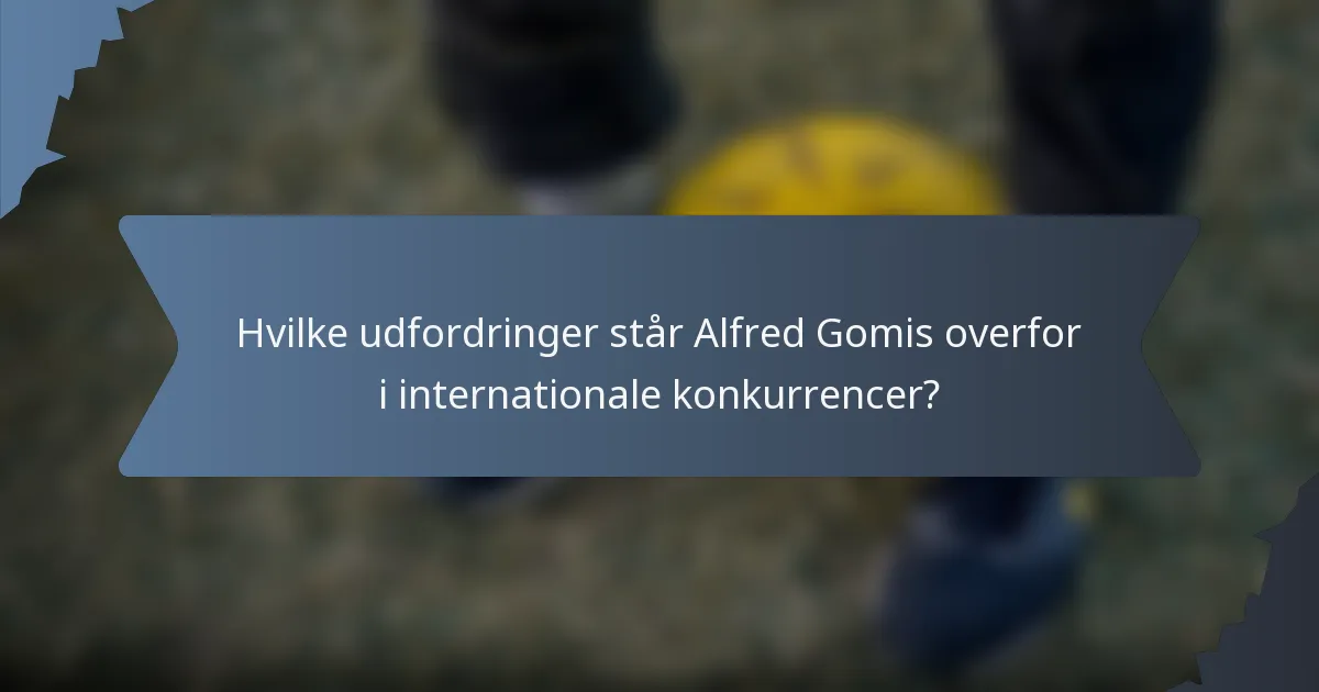 Hvilke udfordringer står Alfred Gomis overfor i internationale konkurrencer?