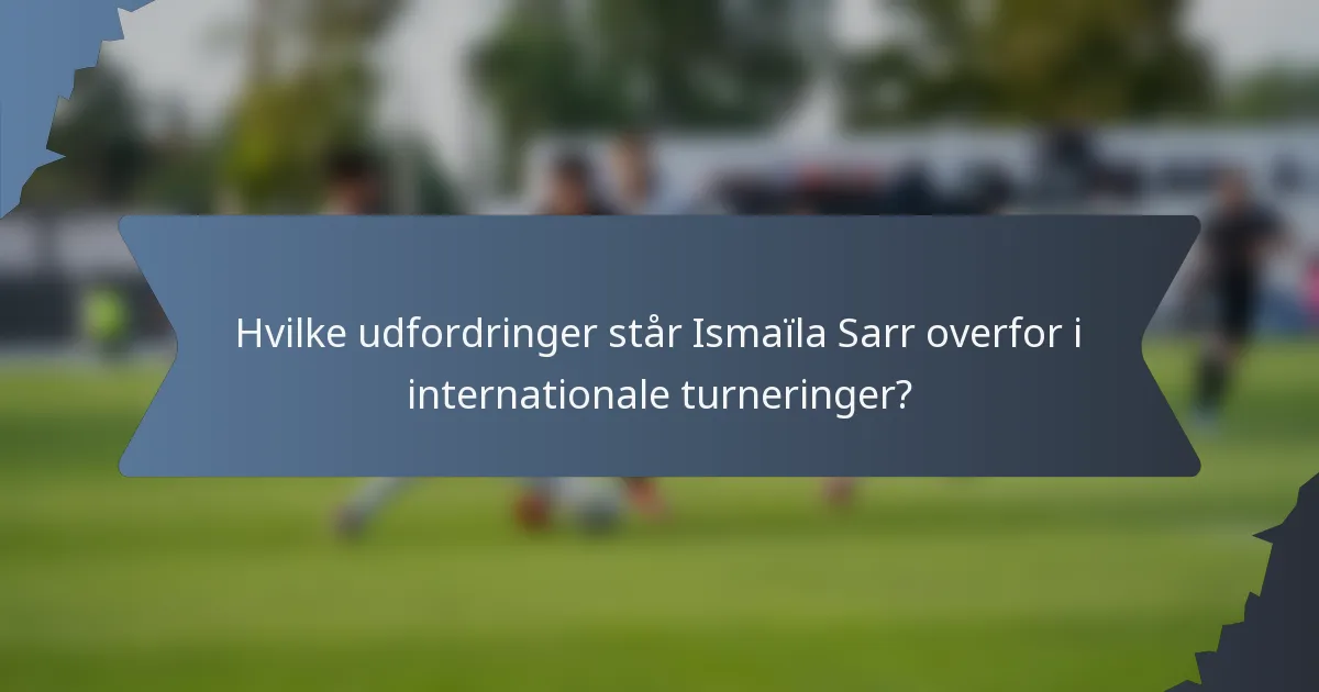 Hvilke udfordringer står Ismaïla Sarr overfor i internationale turneringer?