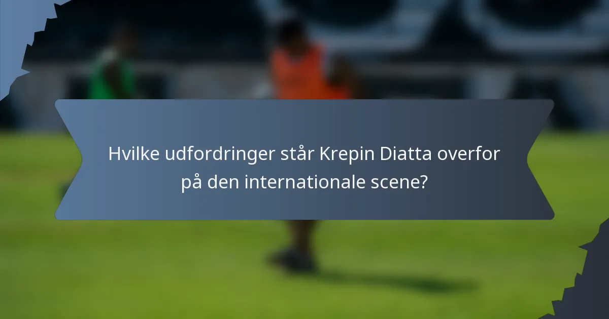 Hvilke udfordringer står Krepin Diatta overfor på den internationale scene?