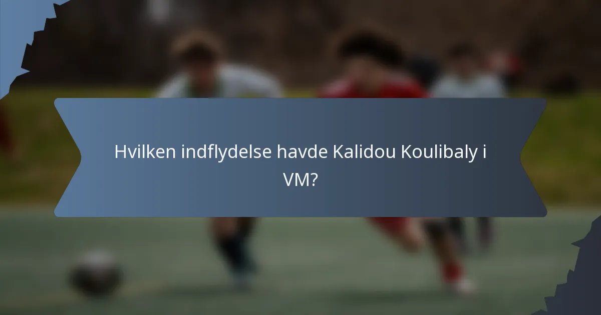 Hvilken indflydelse havde Kalidou Koulibaly i VM?