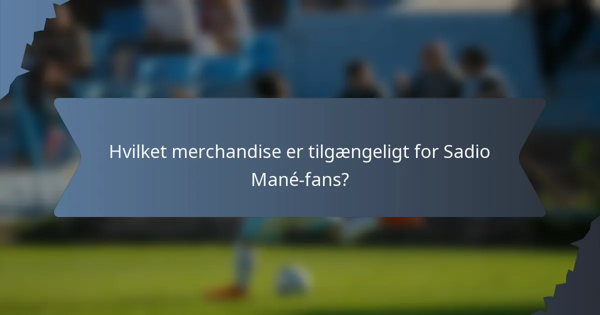 Hvilket merchandise er tilgængeligt for Sadio Mané-fans?