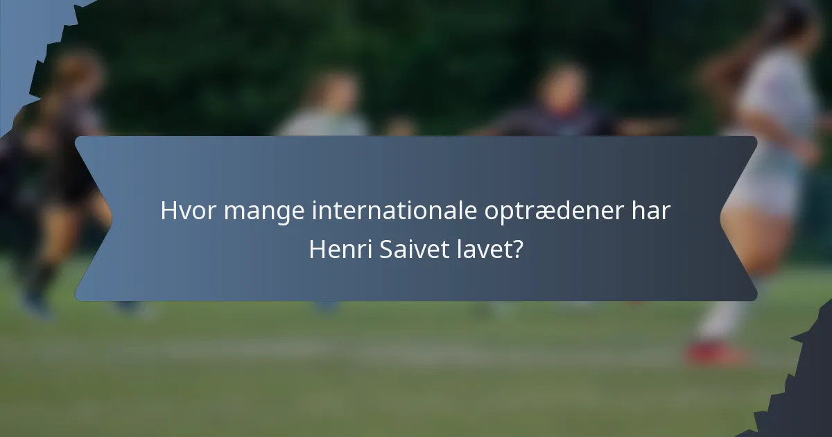 Hvor mange internationale optrædener har Henri Saivet lavet?