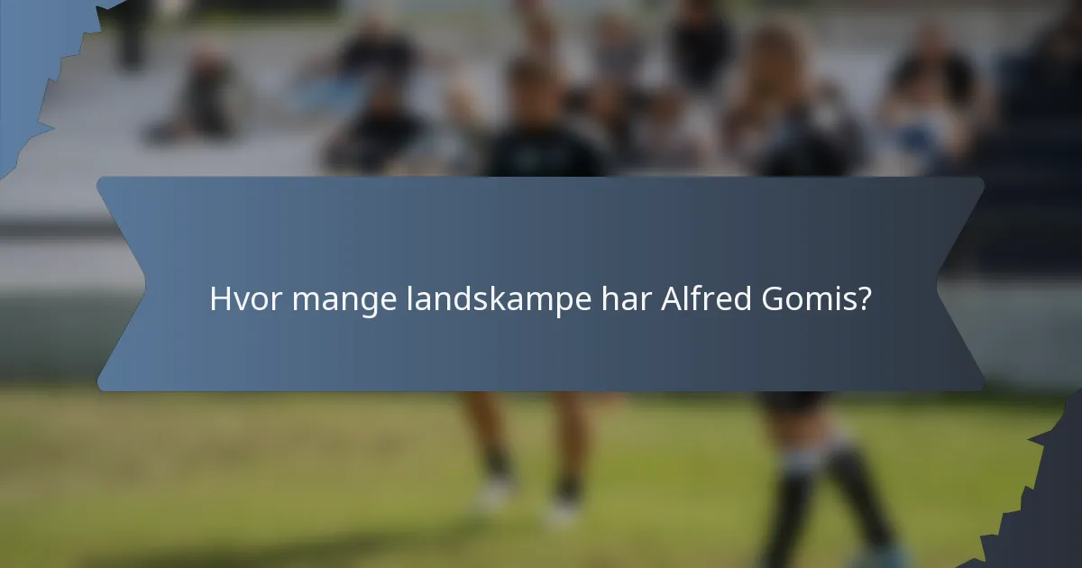 Hvor mange landskampe har Alfred Gomis?