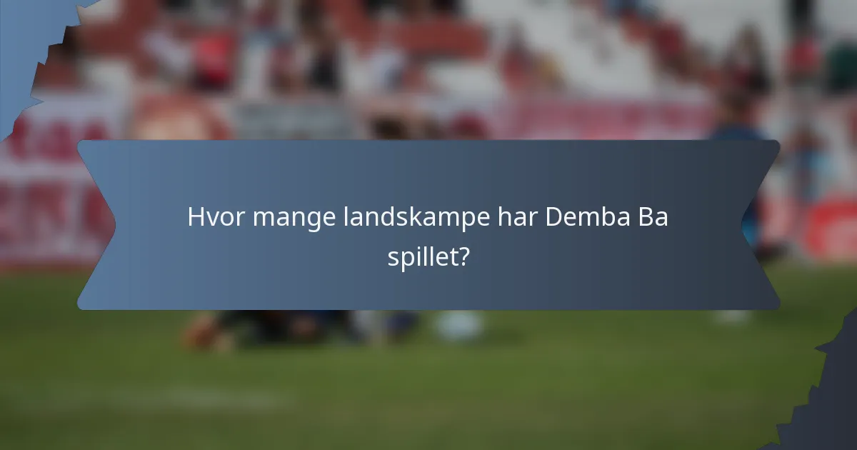Hvor mange landskampe har Demba Ba spillet?
