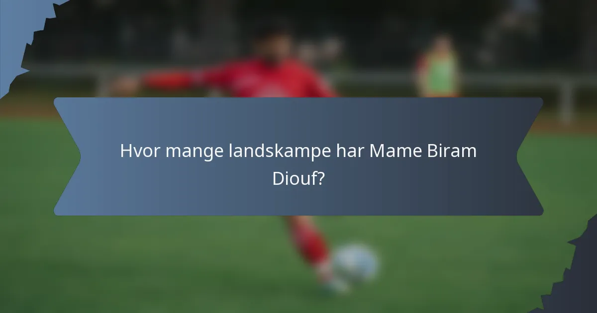 Hvor mange landskampe har Mame Biram Diouf?