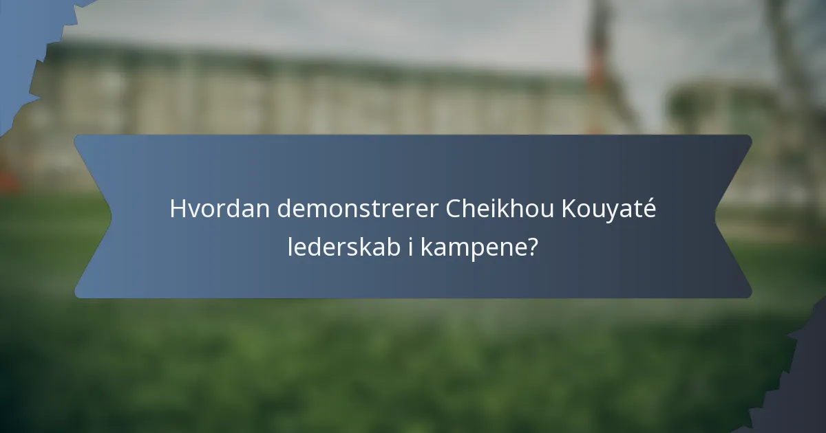 Hvordan demonstrerer Cheikhou Kouyaté lederskab i kampene?