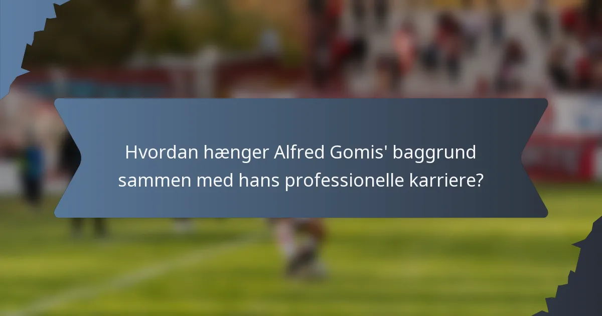 Hvordan hænger Alfred Gomis' baggrund sammen med hans professionelle karriere?