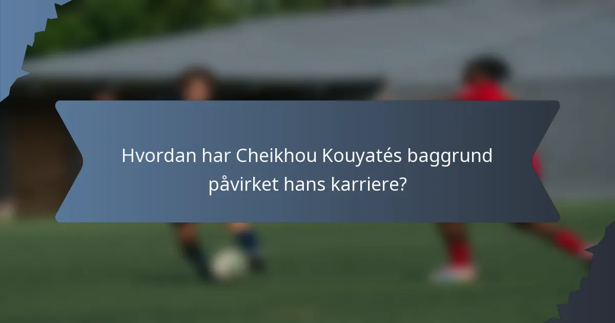 Hvordan har Cheikhou Kouyatés baggrund påvirket hans karriere?