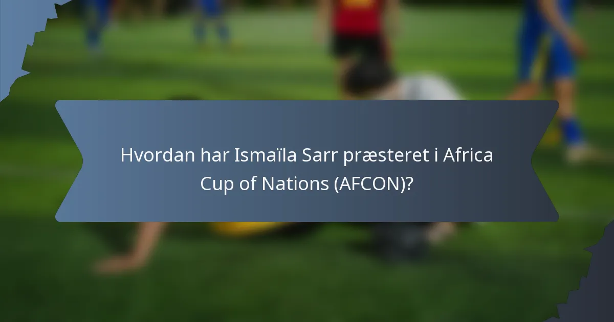 Hvordan har Ismaïla Sarr præsteret i Africa Cup of Nations (AFCON)?