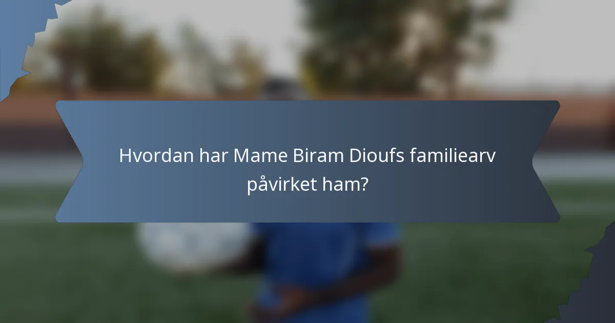 Hvordan har Mame Biram Dioufs familiearv påvirket ham?