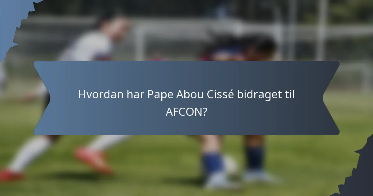 Hvordan har Pape Abou Cissé bidraget til AFCON?