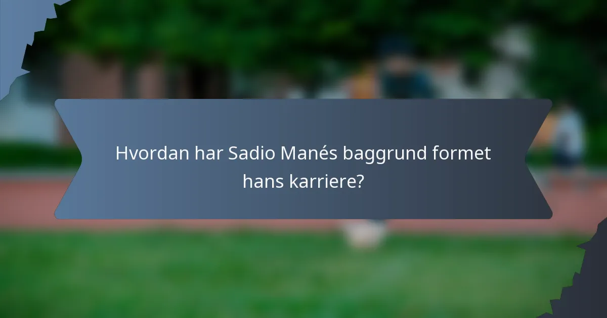 Hvordan har Sadio Manés baggrund formet hans karriere?