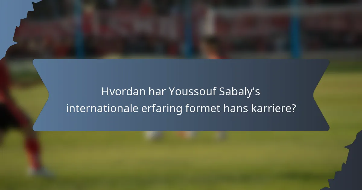 Hvordan har Youssouf Sabaly's internationale erfaring formet hans karriere?