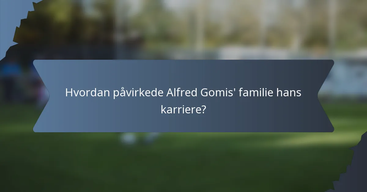 Hvordan påvirkede Alfred Gomis' familie hans karriere?
