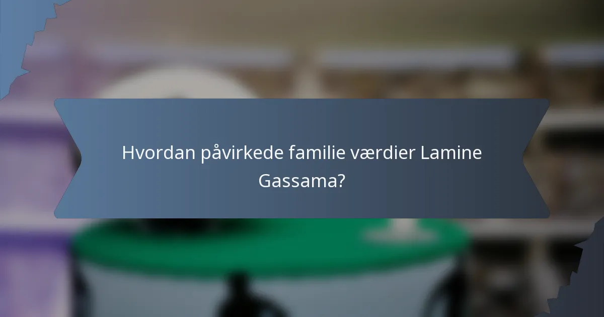 Hvordan påvirkede familie værdier Lamine Gassama?